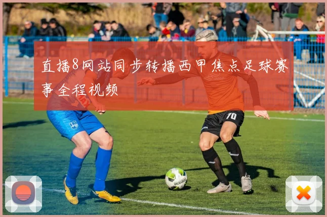 直播8网站同步转播西甲焦点足球赛事全程视频
