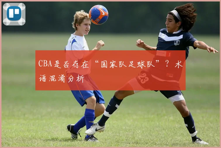 CBA是否存在“国家队足球队”？术语混淆分析