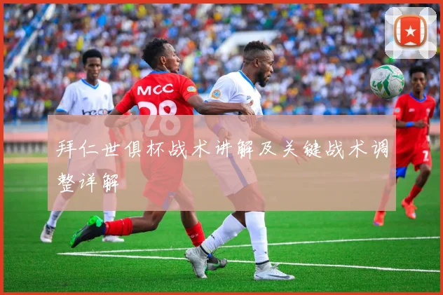 拜仁世俱杯战术讲解及关键战术调整详解