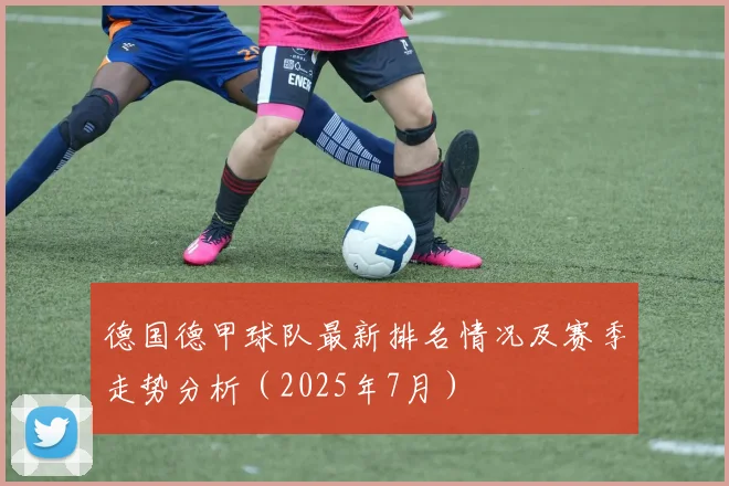 德国德甲球队最新排名情况及赛季走势分析（2025年7月）