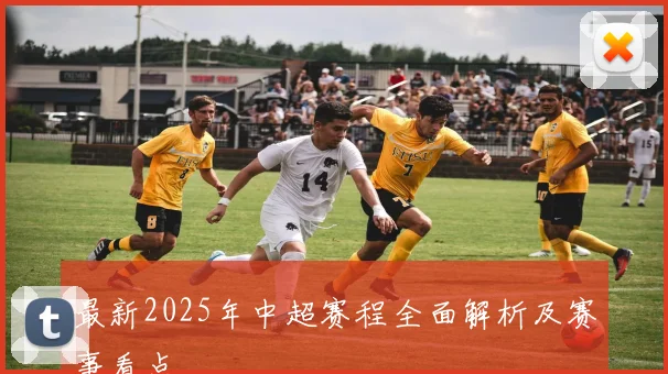 最新2025年中超赛程全面解析及赛事看点